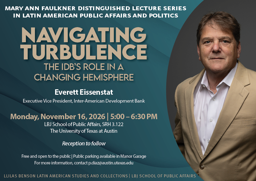 Teal event graphic for “Navigating Turbulence: The IDB’s Role in a Changing Hemisphere,” featuring a portrait on the right. Everett Eissenstat, executive vice president of the Inter-American Development Bank, will speak Monday, Nov. 16, 2026, from 5–6:30 p.m. at the LBJ School of Public Affairs, SRH 3.122. Reception to follow.