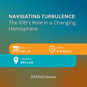 Teal, blue and orange event graphic for “Navigating Turbulence: The IDB’s Role in a Changing Hemisphere,” Nov. 16 from 5–6:30 p.m. in SRH 3.122. Texas Libraries logo appears at the bottom.
